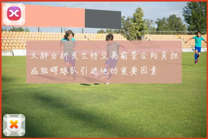 文胖分析莫兰特交易前景合约负担成阻碍球队引进他的重要因素