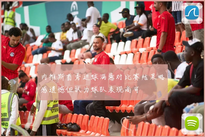 内维斯首秀进球满意对比赛结果略感遗憾但认为球队表现尚可
