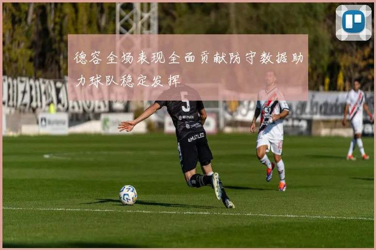 德容全场表现全面贡献防守数据助力球队稳定发挥