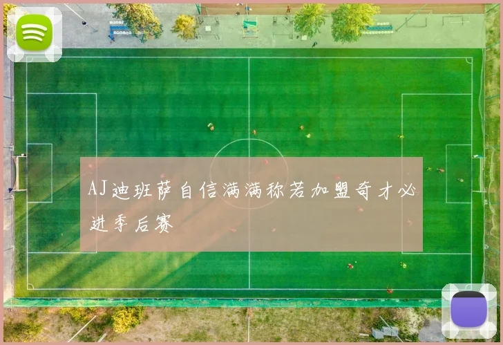 AJ迪班萨自信满满称若加盟奇才必进季后赛
