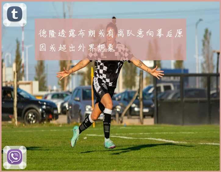 德隆透露布朗或有离队意向幕后原因或超出外界想象