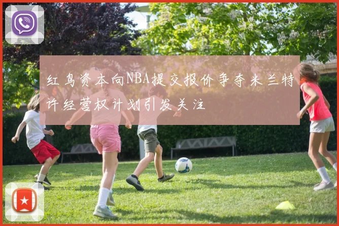 红鸟资本向NBA提交报价争夺米兰特许经营权计划引发关注