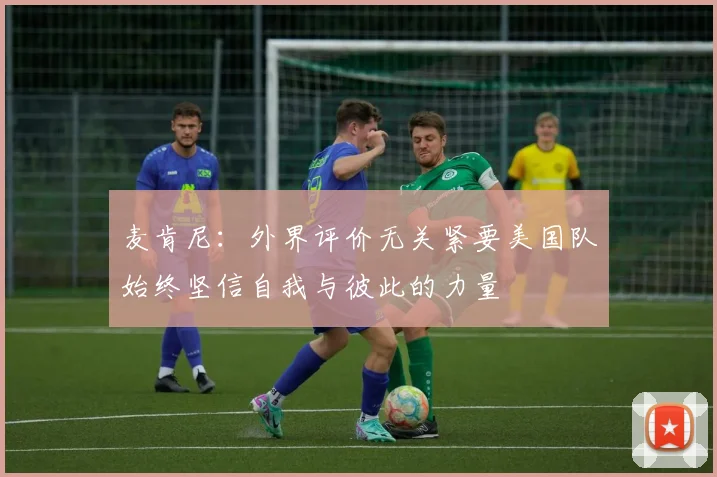麦肯尼：外界评价无关紧要美国队始终坚信自我与彼此的力量