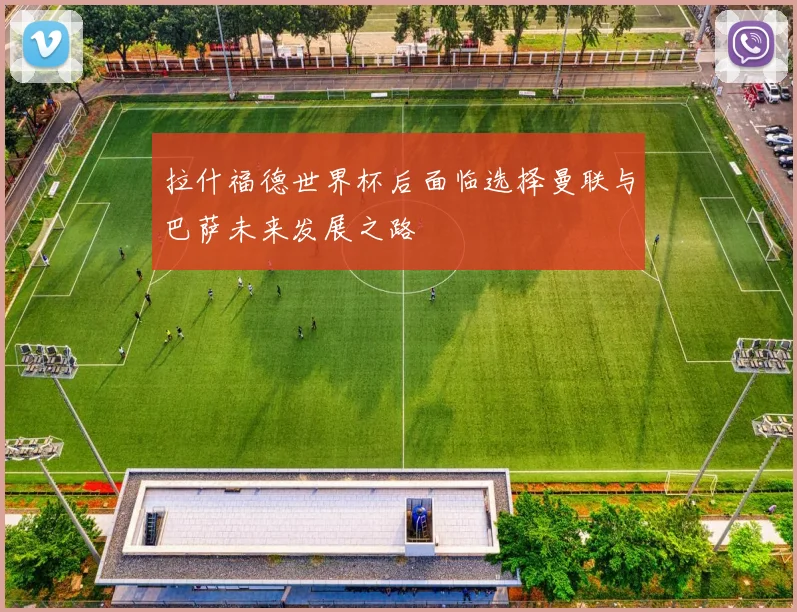 拉什福德世界杯后面临选择曼联与巴萨未来发展之路