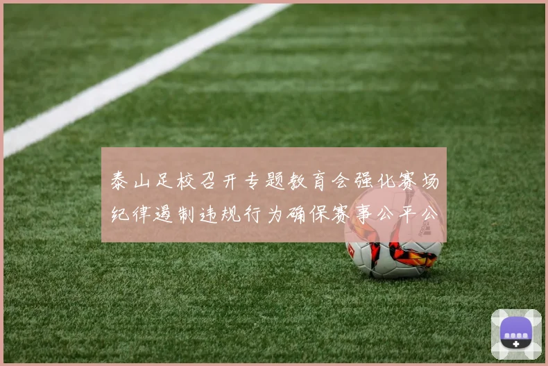 泰山足校召开专题教育会强化赛场纪律遏制违规行为确保赛事公平公正