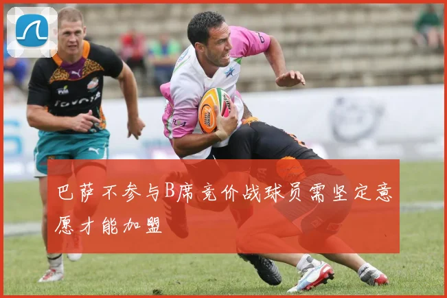 巴萨不参与B席竞价战球员需坚定意愿才能加盟